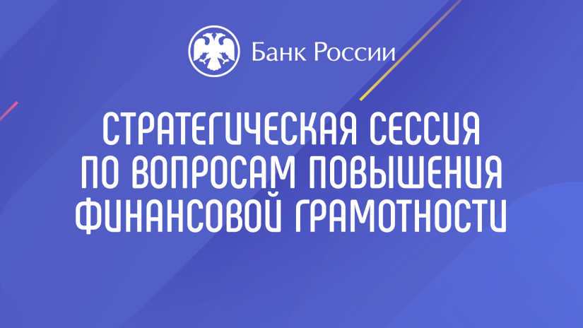 Вопросы финансовой грамотности для школьников и студентов обсудили на стратегической сессии Банка России